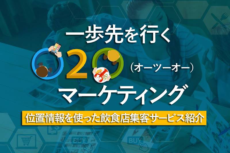 一歩先を行くO2Oマーケティング｜位置情報を使った飲食店集客サービス